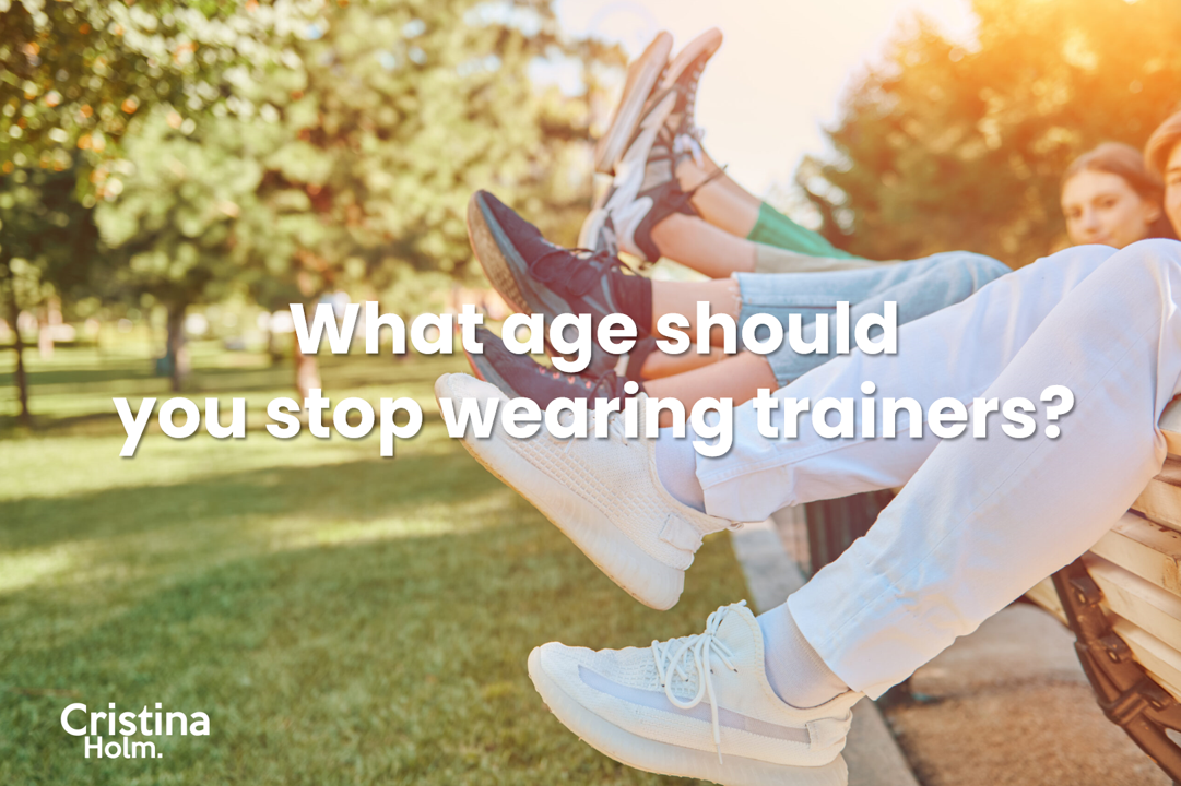 What age should you stop wearing trainers by Cristina Holm